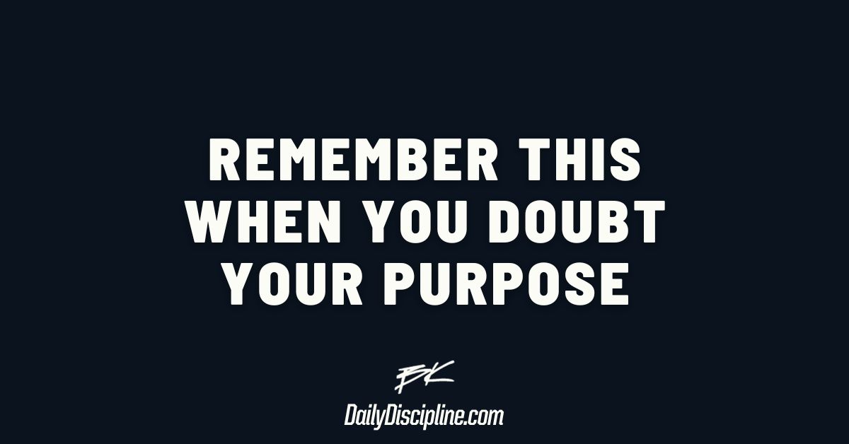 Remember this when you doubt your purpose