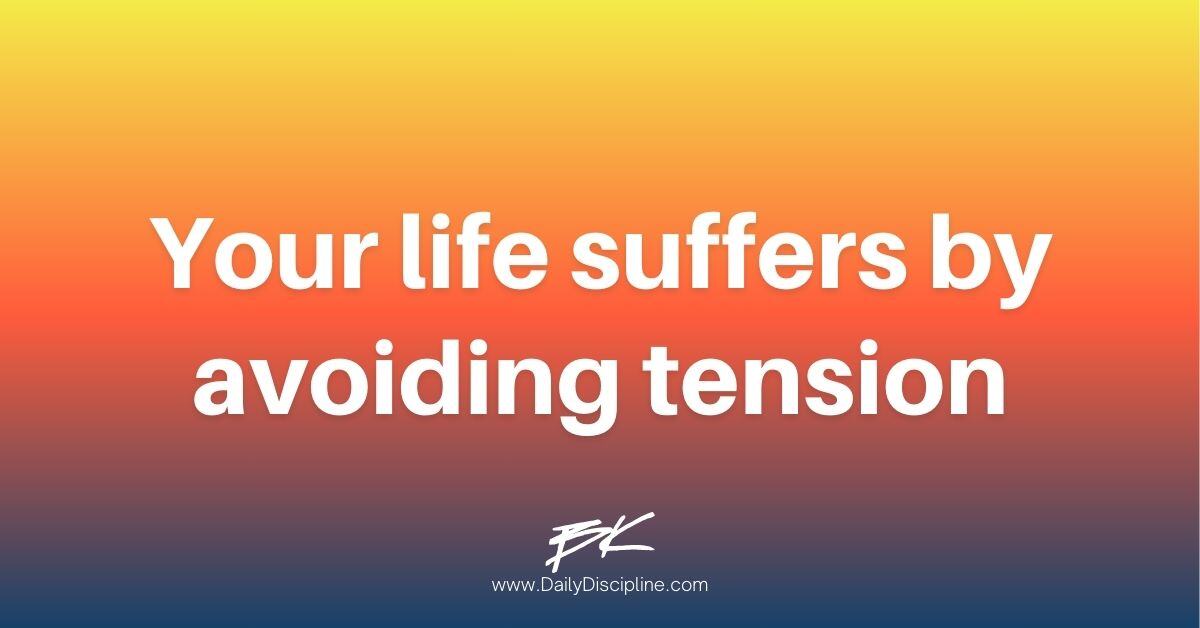Your life suffers by avoiding tension