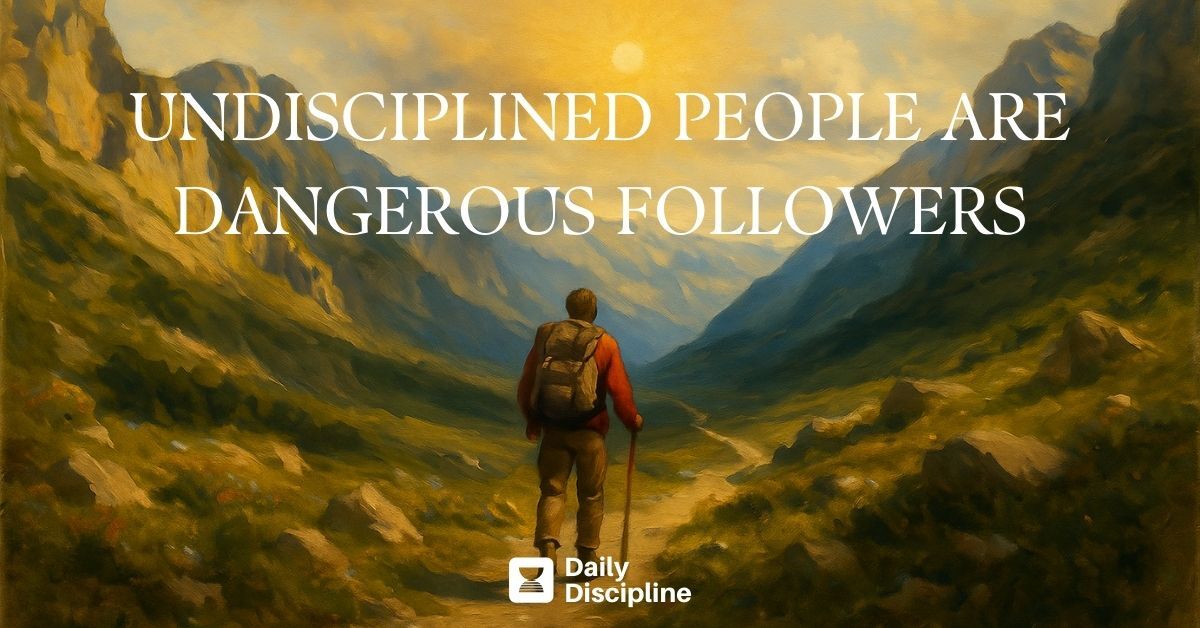 Undisciplined people are dangerous followers