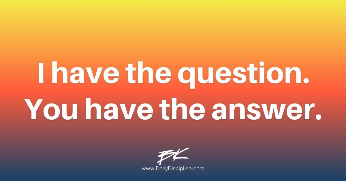 I have the question. You have the answer.