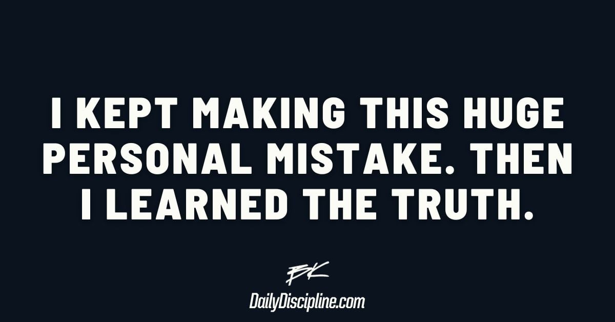 I kept making this HUGE personal mistake. Then I learned the truth.