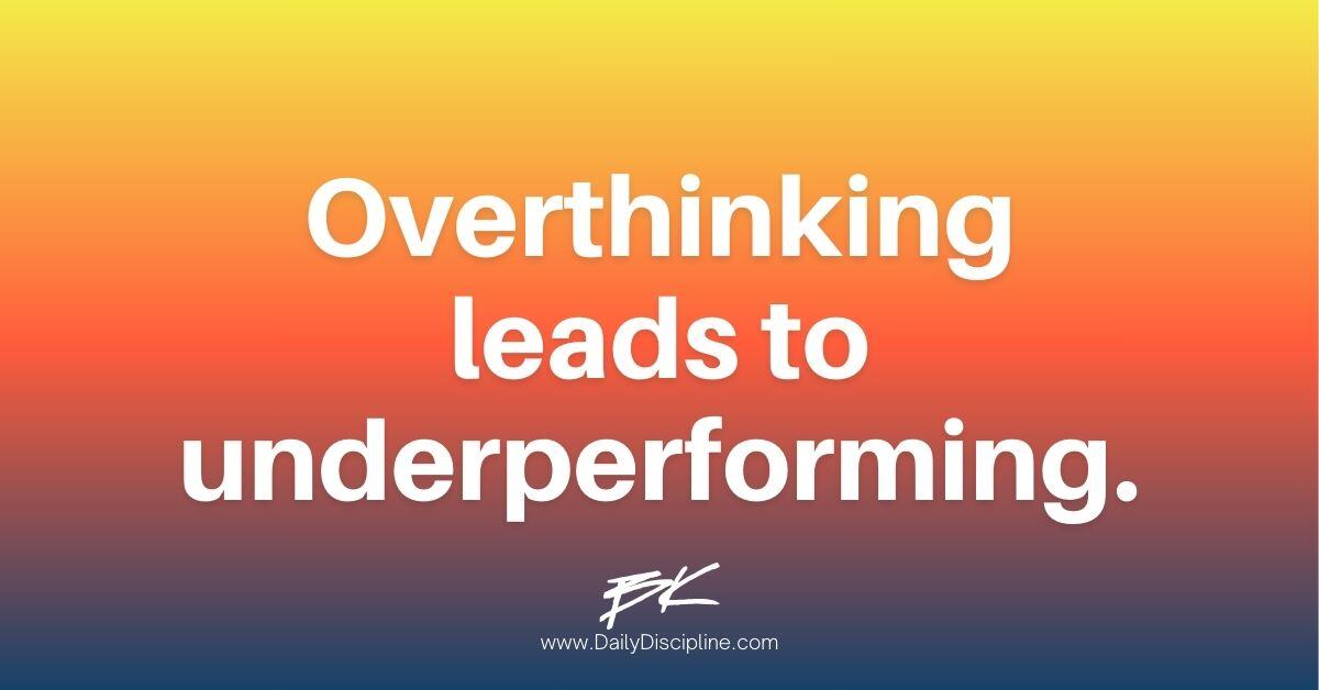 Overthinking leads to underperforming.