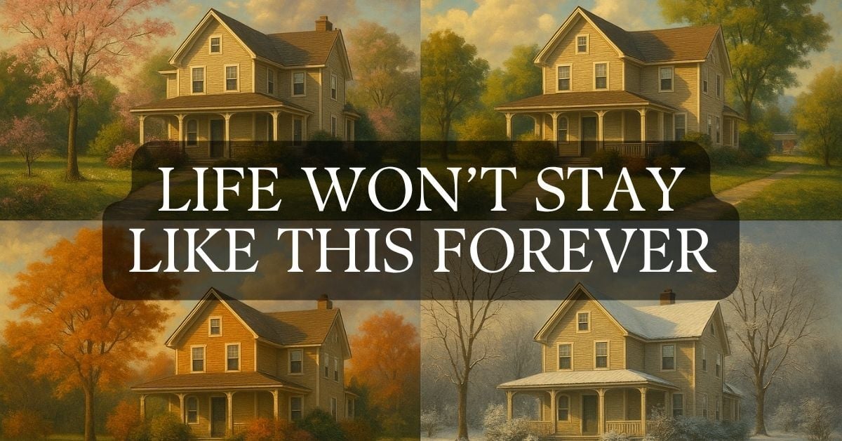 Life won’t stay like this forever