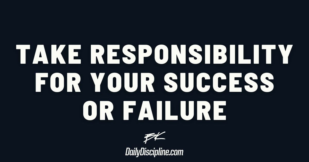 Take responsibility for your success or failure