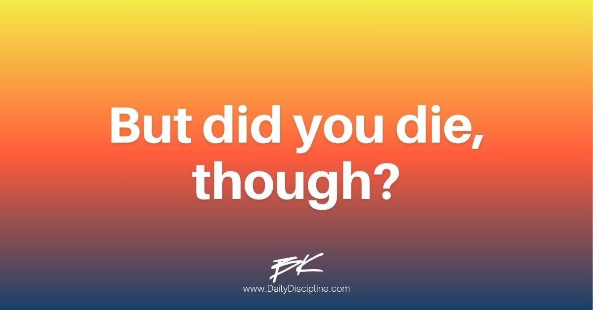 But did you die, though?