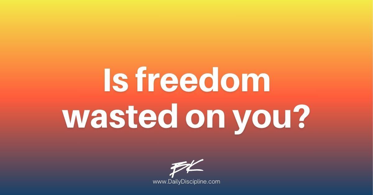 Is freedom wasted on you?