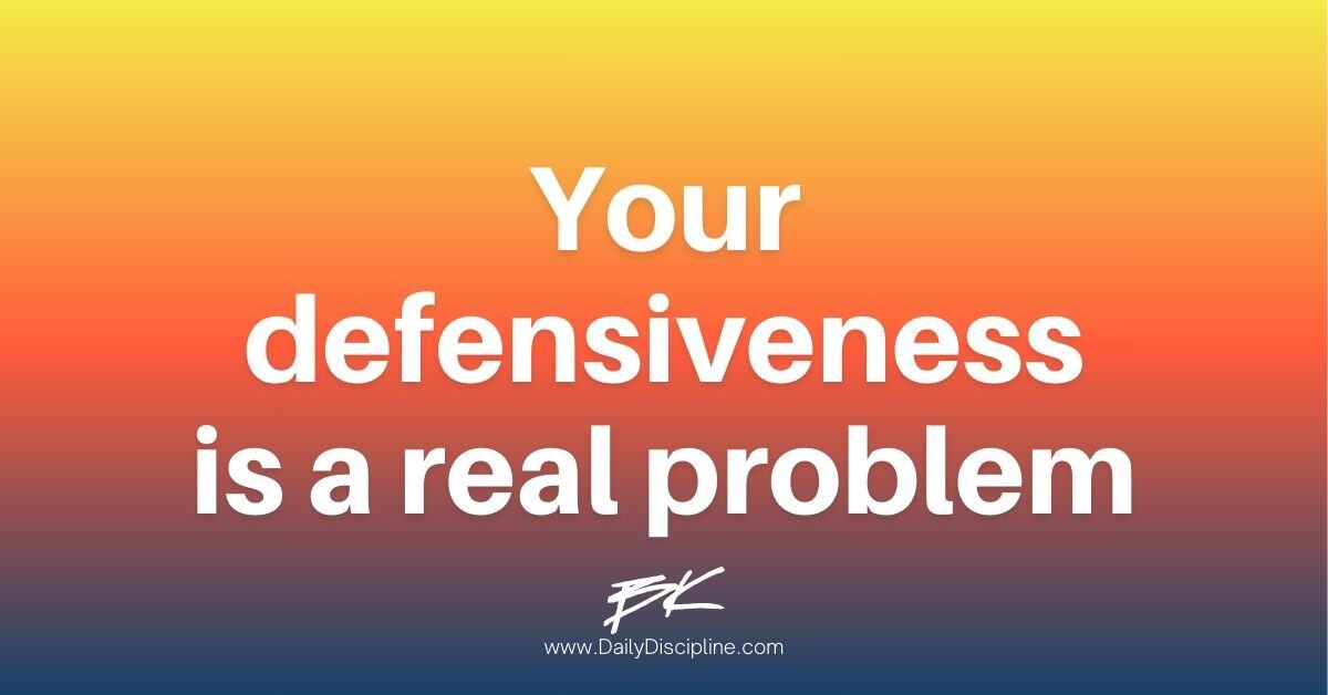 Your defensiveness is a real problem