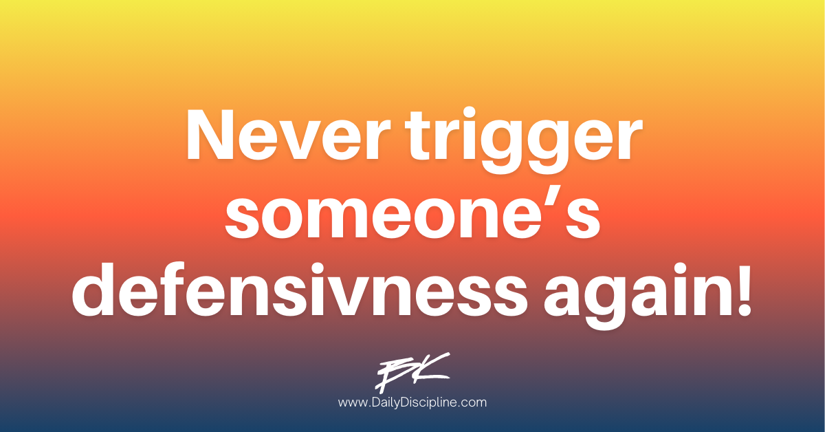 Never trigger someone’s defensivness again!
