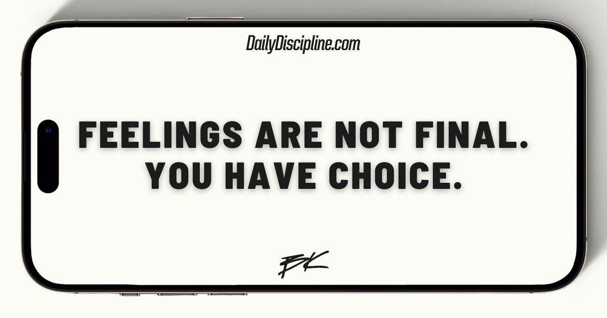 Feelings are not final. You have choice.