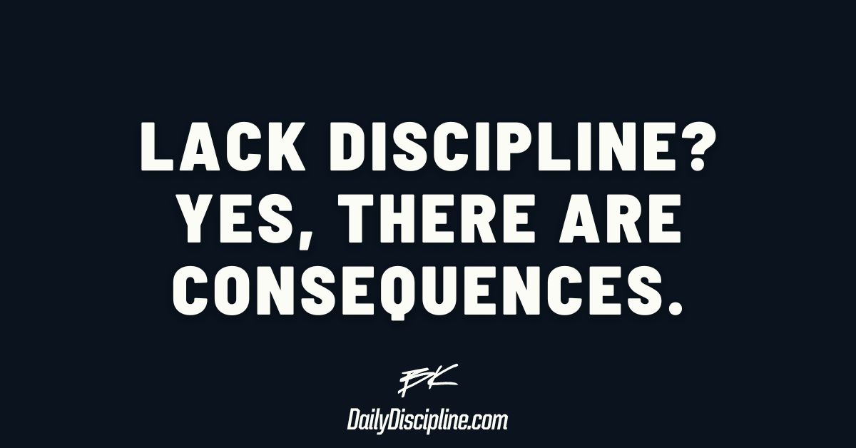 Lack discipline? Yes, there are consequences.