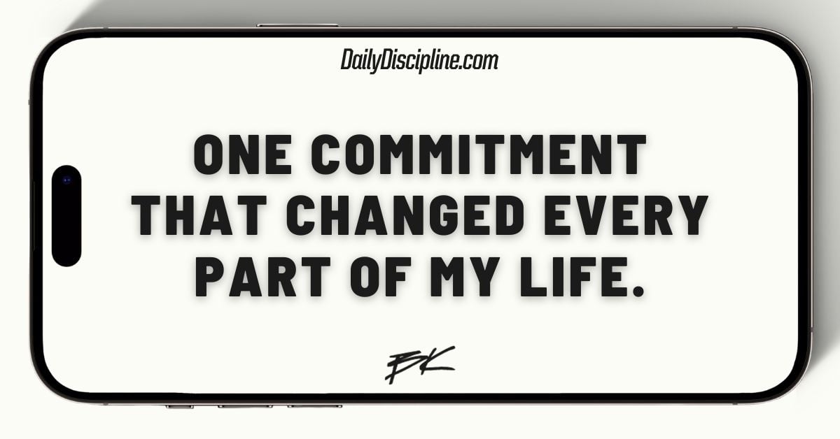 One commitment that changed every part of my life.