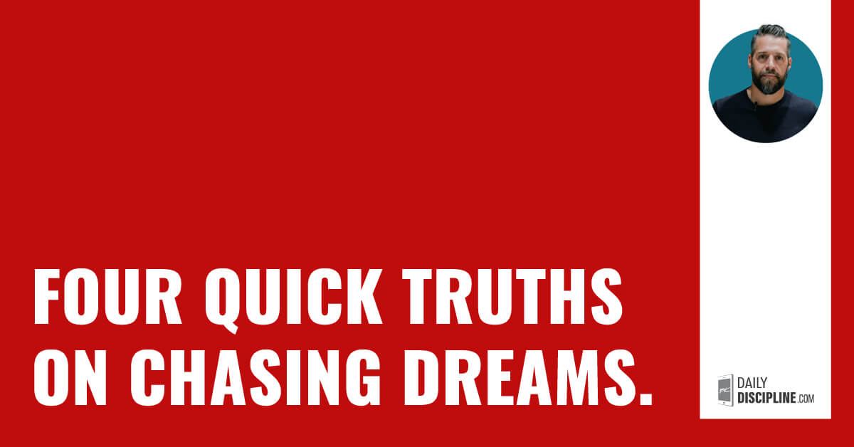 Four quick truths on chasing dreams.