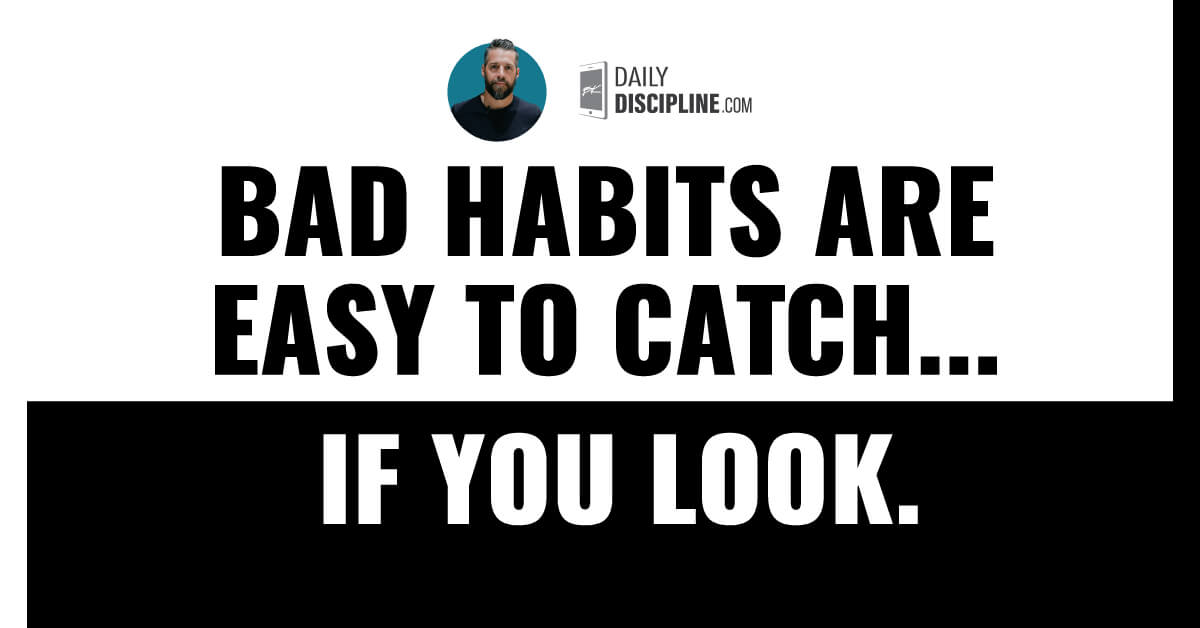 Bad habits are easy to catch . . . if you look.