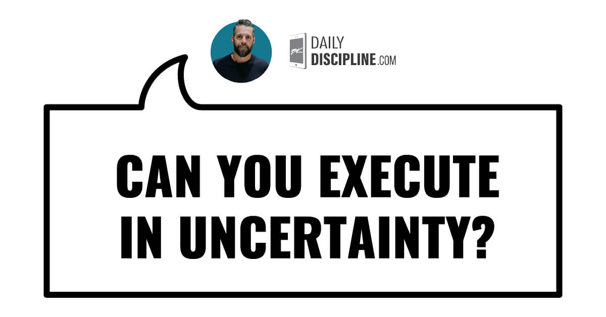 Can you execute in uncertainty?