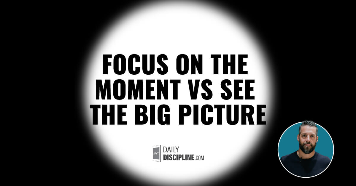 Focus on the moment vs See the big picture