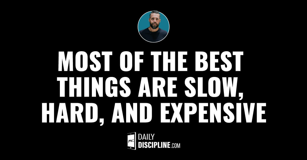 Most of the best things are slow, hard, and expensive