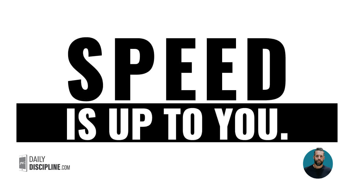 Speed is up to you.