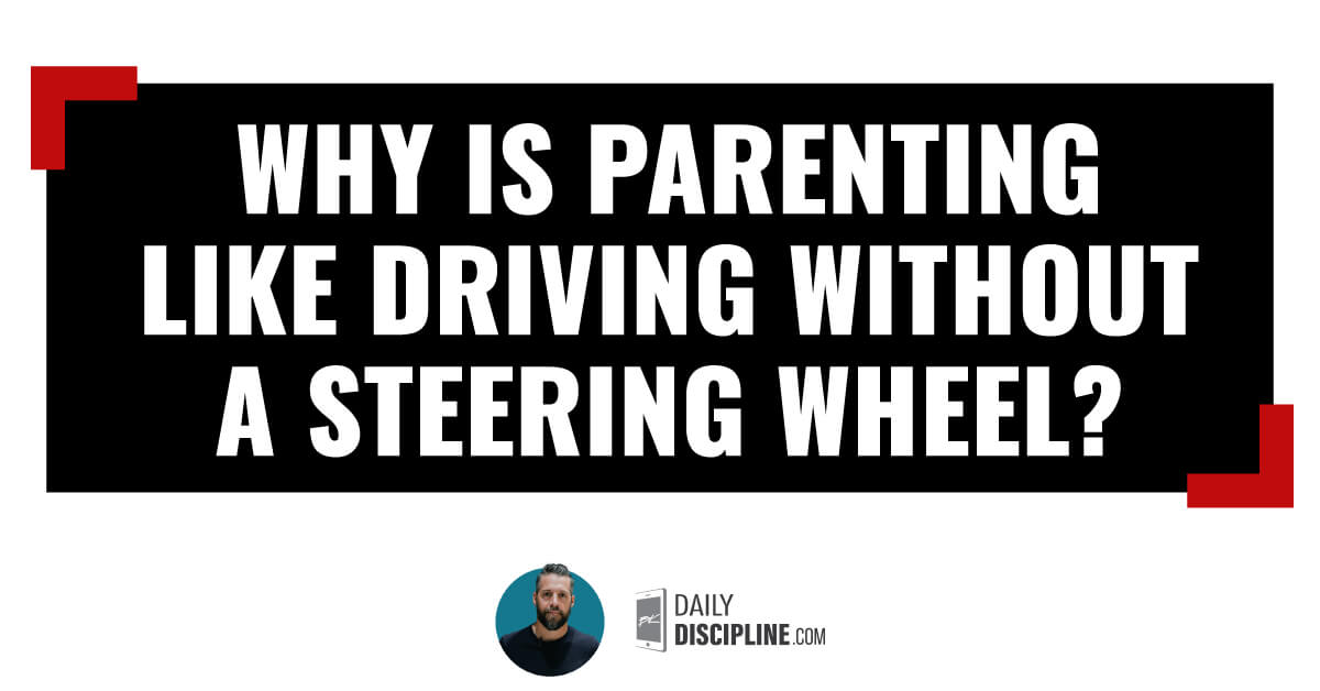 Why is parenting like driving without a steering wheel?