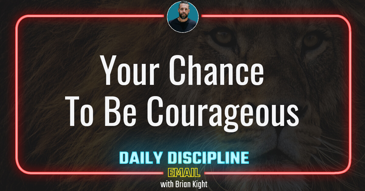 Your Chance To Be Courageous