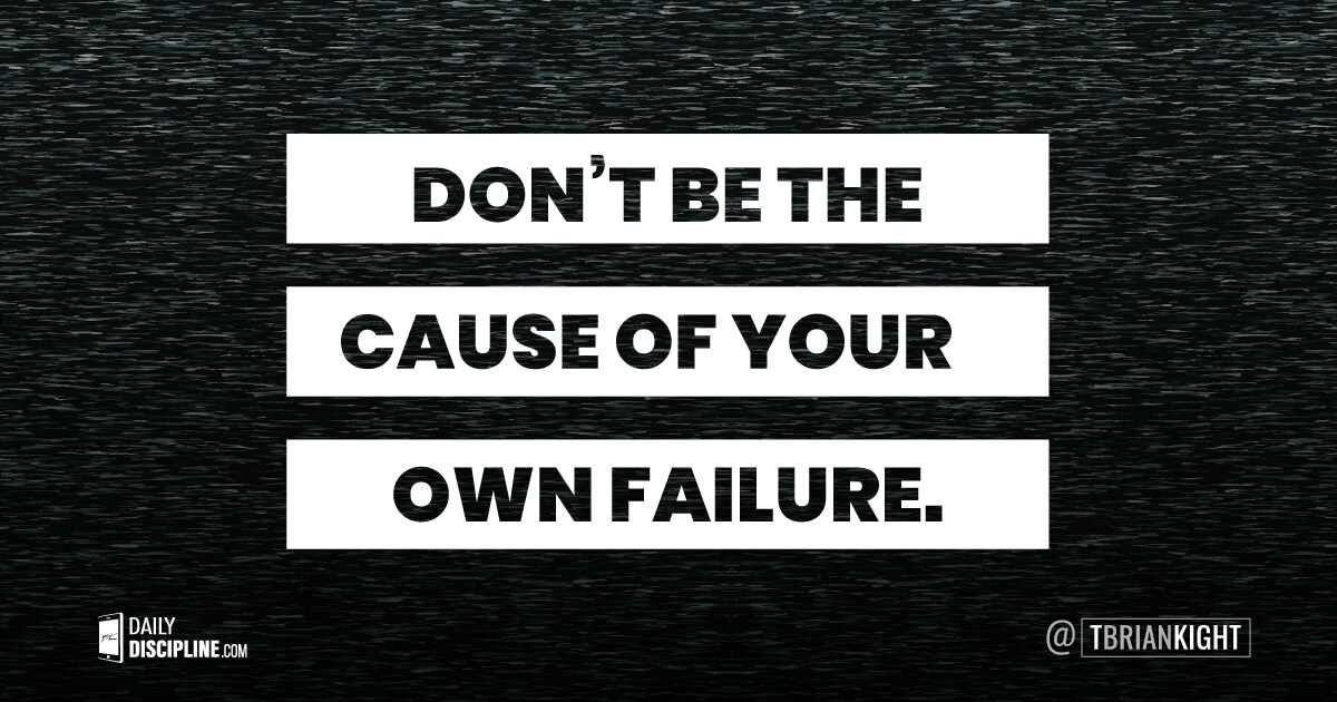 Don't be the cause of your own failure.