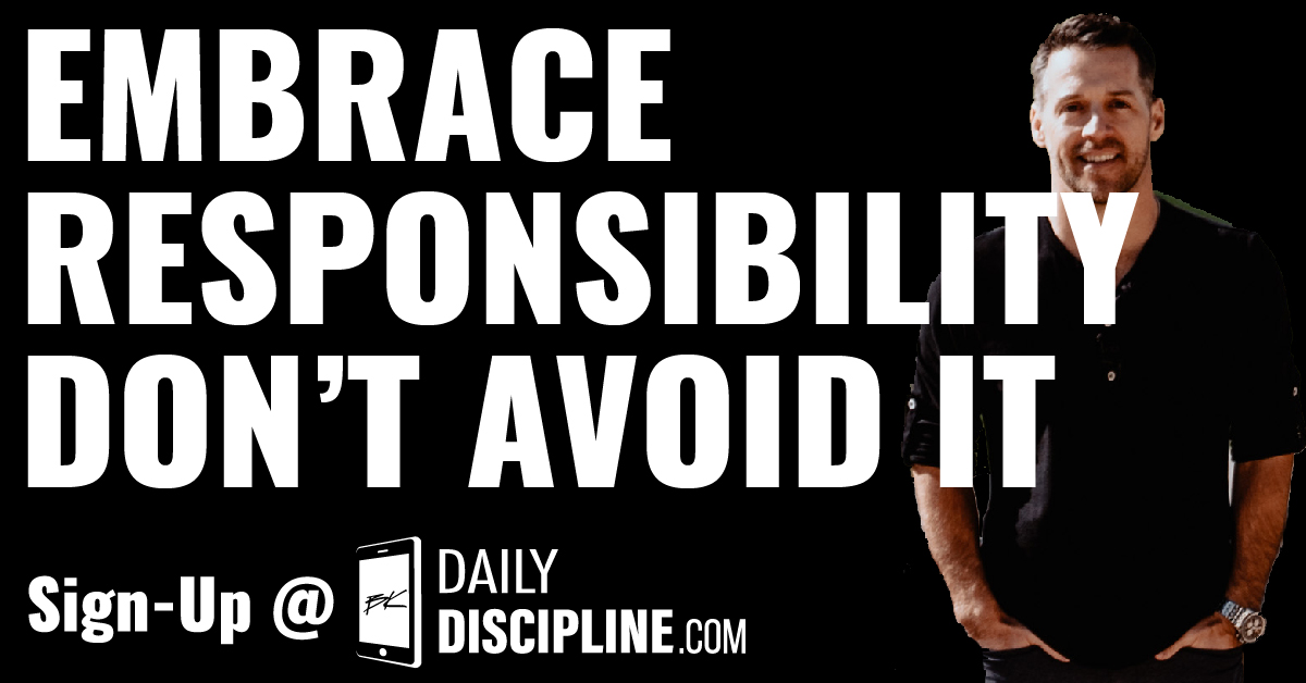 Embrace responsibility, don't avoid it.