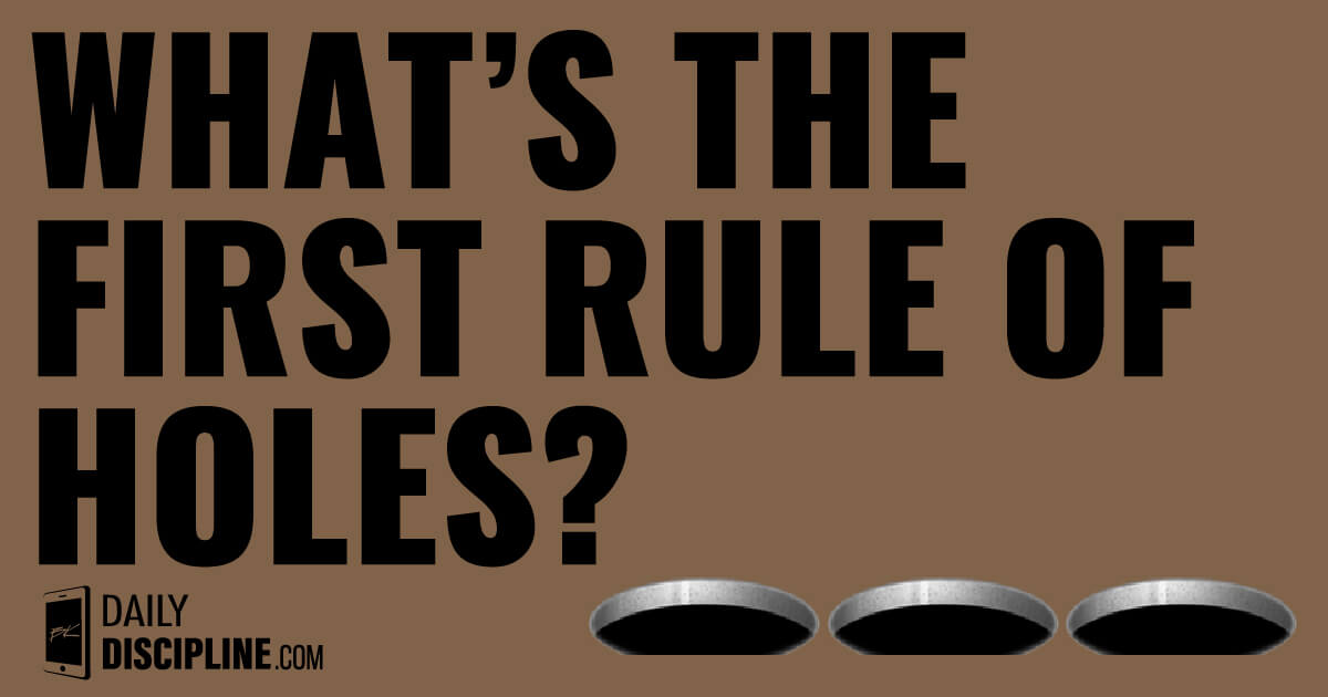 What’s the first rule of holes?